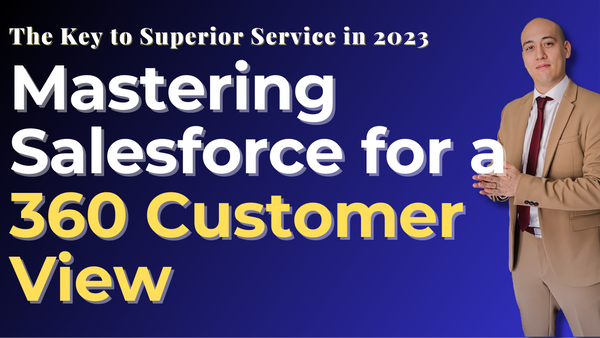 Mastering Salesforce for a 360 Customer View: The Key to Superior Service in 2023
