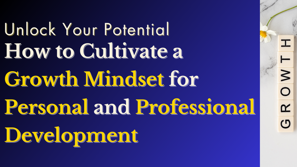 Unlock Your Potential: How to Cultivate a Growth Mindset for Personal and Professional Development