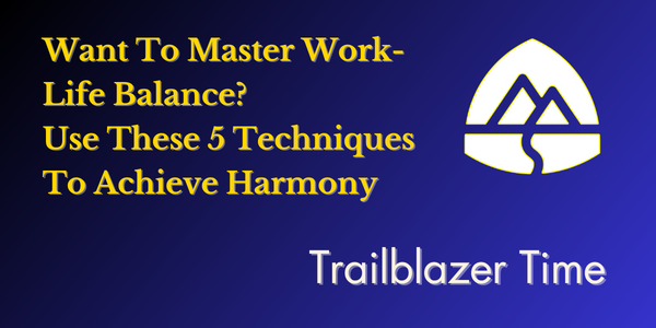 Want To Master Work-Life Balance? Use These 5 Techniques To Achieve Harmony